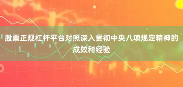 股票正规杠杆平台对照深入贯彻中央八项规定精神的成效和经验