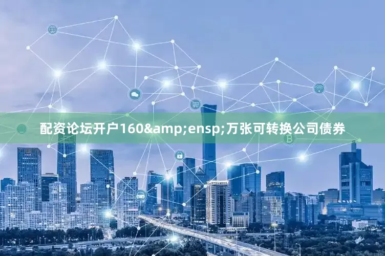配资论坛开户160&ensp;万张可转换公司债券