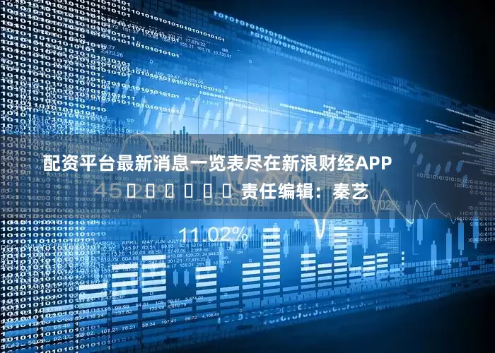 配资平台最新消息一览表尽在新浪财经APP            						责任编辑：秦艺