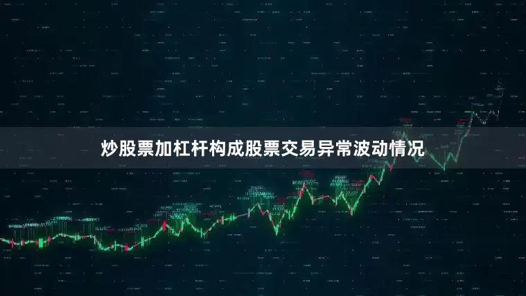 炒股票加杠杆构成股票交易异常波动情况