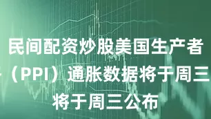 民间配资炒股美国生产者价格（PPI）通胀数据将于周三公布