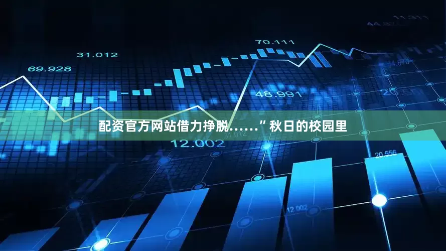配资官方网站借力挣脱……”秋日的校园里