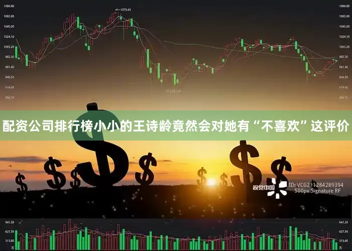 配资公司排行榜小小的王诗龄竟然会对她有“不喜欢”这评价