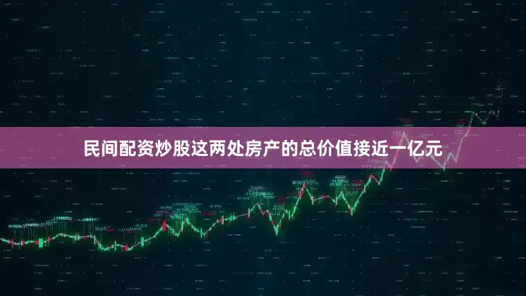 民间配资炒股这两处房产的总价值接近一亿元