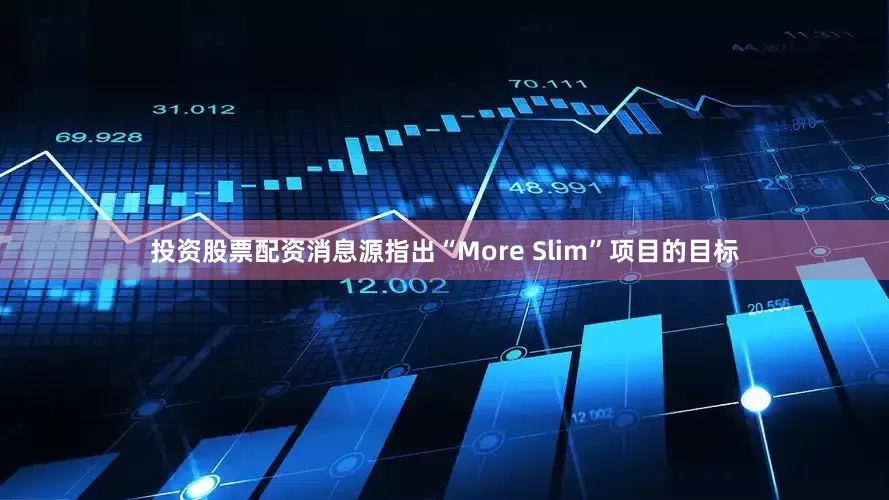 投资股票配资消息源指出“More Slim”项目的目标